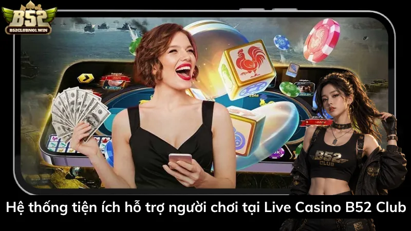 Hệ thống tiện ích hỗ trợ người chơi tại Live Casino B52 Club