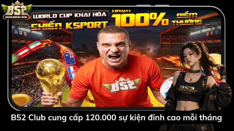 B52 Club cung cấp 120.000 sự kiện đỉnh cao mỗi tháng