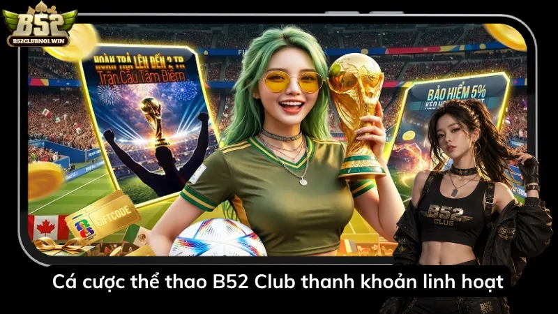 Cá cược thể thao B52 Club thanh khoản linh hoạt