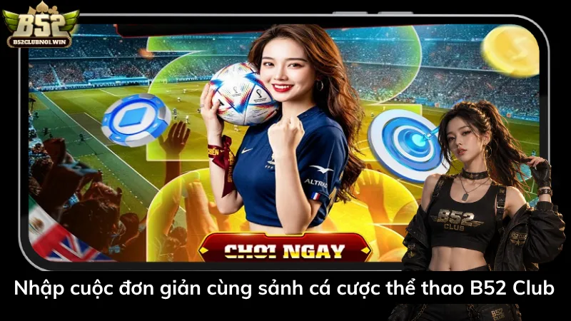 Nhập cuộc đơn giản cùng sảnh cá cược thể thao B52 Club