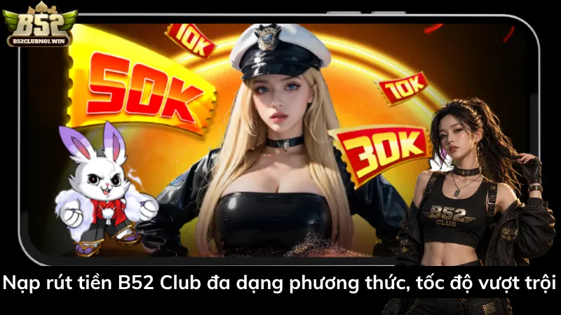 Nạp rút tiền B52 Club đa dạng phương thức, tốc độ vượt trội