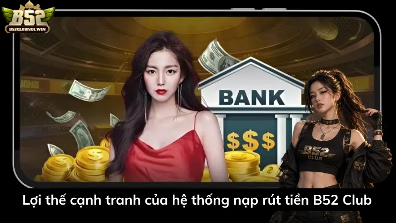 Lợi thế cạnh tranh của hệ thống nạp rút tiền B52 Club