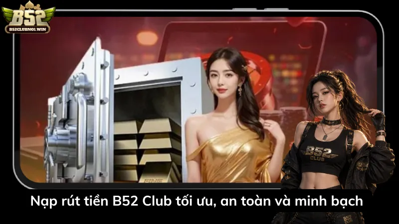 Nạp rút tiền B52 Club tối ưu, an toàn và minh bạch 