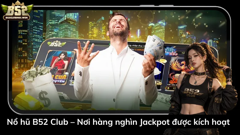 Nổ hũ B52 Club – Nơi hàng nghìn Jackpot được kích hoạt 