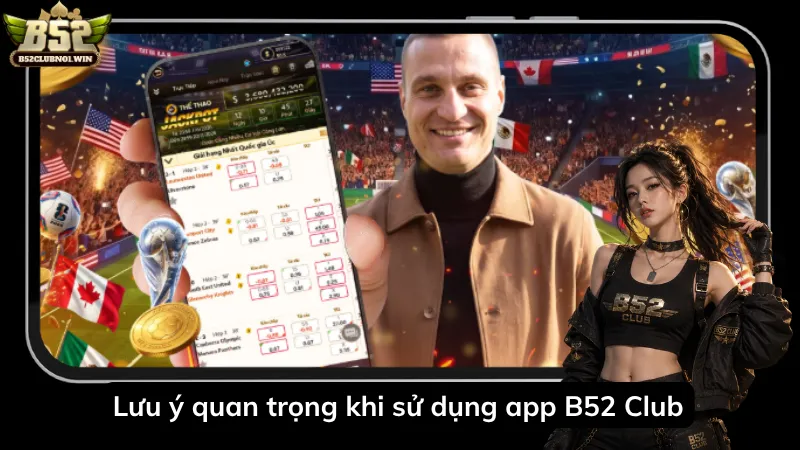Lưu ý quan trọng khi sử dụng app B52 Club