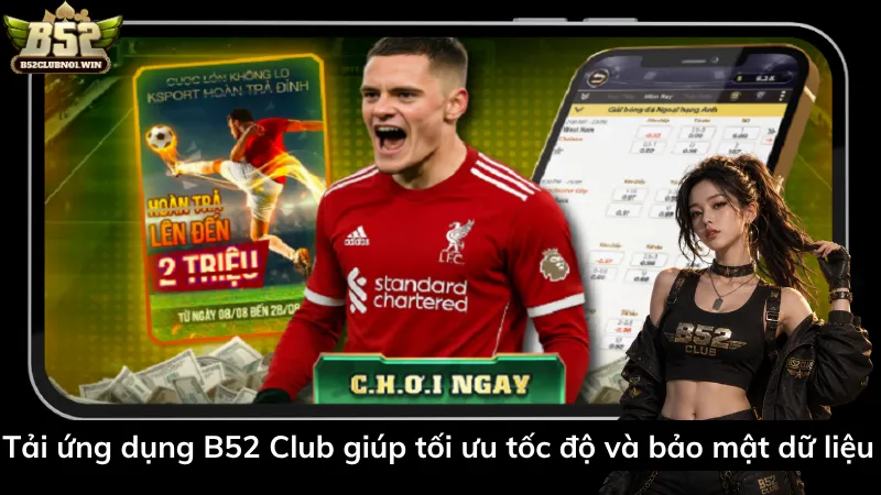 Tải ứng dụng B52 Club giúp tối ưu tốc độ và bảo mật dữ liệu