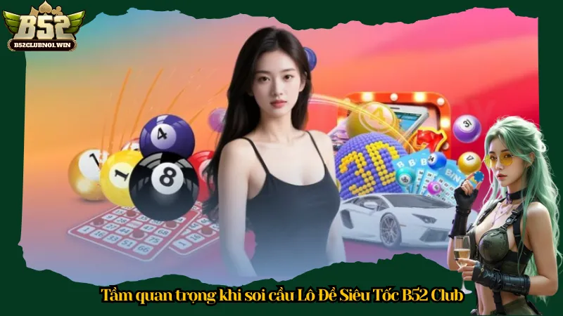 Tầm quan trọng khi soi cầu Lô Đề Siêu Tốc B52 Club