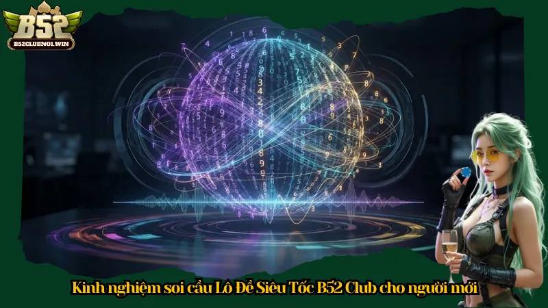 Kinh nghiệm soi cầu Lô Đề Siêu Tốc B52 Club cho người mới