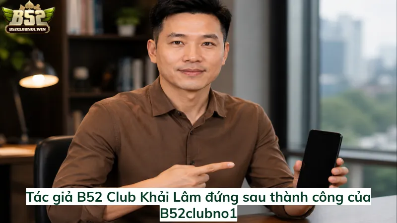 Tác giả B52 Club Khải Lâm đứng sau thành công của B52clubno1
